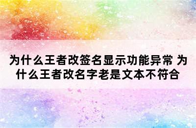 为什么王者改签名显示功能异常 为什么王者改名字老是文本不符合